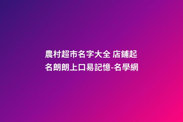 農村超市名字大全 店鋪起名朗朗上口易記憶-名學網-第1張-店鋪起名-玄機派